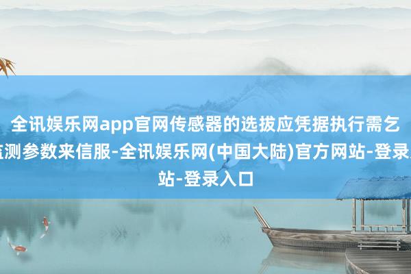 全讯娱乐网app官网传感器的选拔应凭据执行需乞降监测参数来信服-全讯娱乐网(中国大陆)官方网站-登录入口