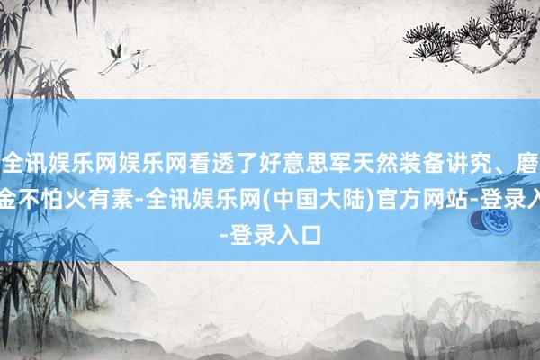 全讯娱乐网娱乐网看透了好意思军天然装备讲究、磨真金不怕火有素-全讯娱乐网(中国大陆)官方网站-登录入口