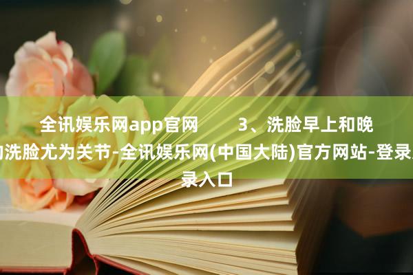 全讯娱乐网app官网        3、洗脸早上和晚上的洗脸尤为关节-全讯娱乐网(中国大陆)官方网站-登录入口