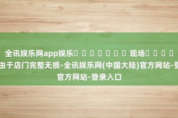 全讯娱乐网app娱乐							现场							由于店门完整无损-全讯娱乐网(中国大陆)官方网站-登录入口