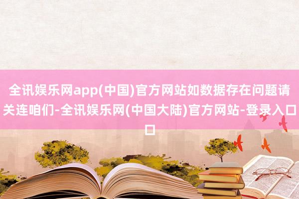 全讯娱乐网app(中国)官方网站如数据存在问题请关连咱们-全讯娱乐网(中国大陆)官方网站-登录入口