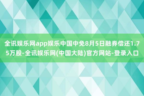 全讯娱乐网app娱乐中国中免8月5日融券偿还1.75万股-全讯娱乐网(中国大陆)官方网站-登录入口