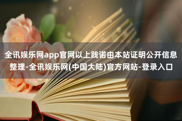 全讯娱乐网app官网以上践诺由本站证明公开信息整理-全讯娱乐网(中国大陆)官方网站-登录入口