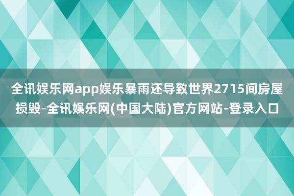 全讯娱乐网app娱乐暴雨还导致世界2715间房屋损毁-全讯娱乐网(中国大陆)官方网站-登录入口