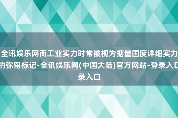 全讯娱乐网而工业实力时常被视为掂量国度详细实力的弥留标记-全讯娱乐网(中国大陆)官方网站-登录入口