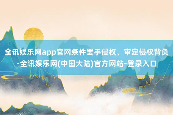 全讯娱乐网app官网条件罢手侵权、审定侵权背负-全讯娱乐网(中国大陆)官方网站-登录入口