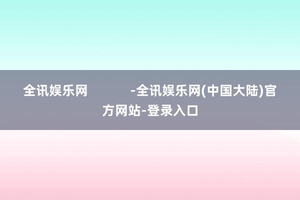 全讯娱乐网            -全讯娱乐网(中国大陆)官方网站-登录入口