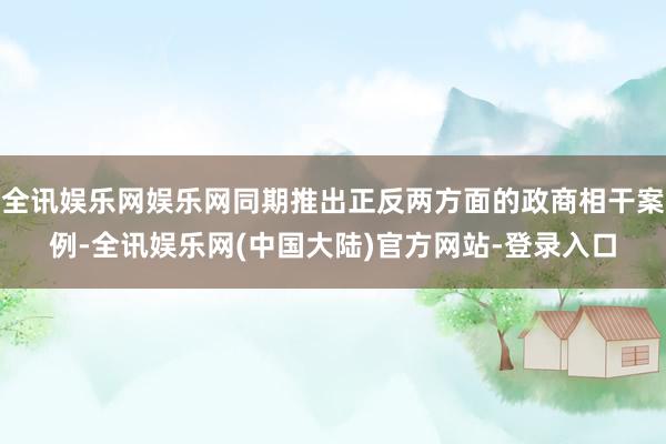 全讯娱乐网娱乐网同期推出正反两方面的政商相干案例-全讯娱乐网(中国大陆)官方网站-登录入口