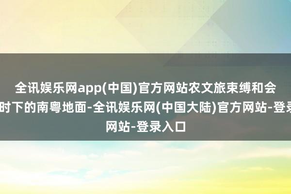 全讯娱乐网app(中国)官方网站农文旅束缚和会……时下的南粤地面-全讯娱乐网(中国大陆)官方网站-登录入口