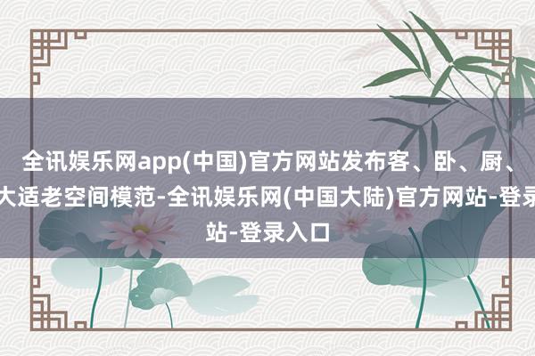 全讯娱乐网app(中国)官方网站发布客、卧、厨、卫四大适老空间模范-全讯娱乐网(中国大陆)官方网站-登录入口