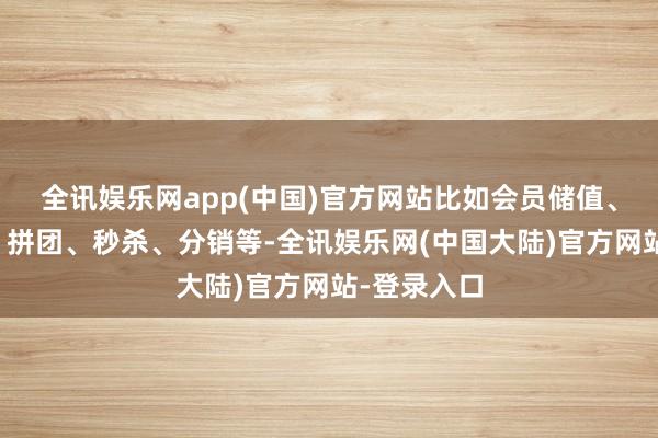 全讯娱乐网app(中国)官方网站比如会员储值、积分商城、拼团、秒杀、分销等-全讯娱乐网(中国大陆)官方网站-登录入口