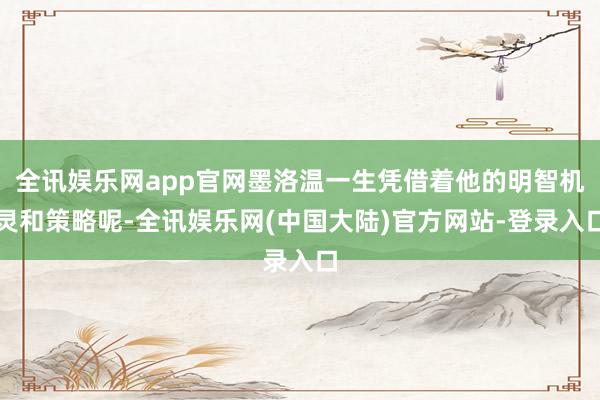 全讯娱乐网app官网墨洛温一生凭借着他的明智机灵和策略呢-全讯娱乐网(中国大陆)官方网站-登录入口