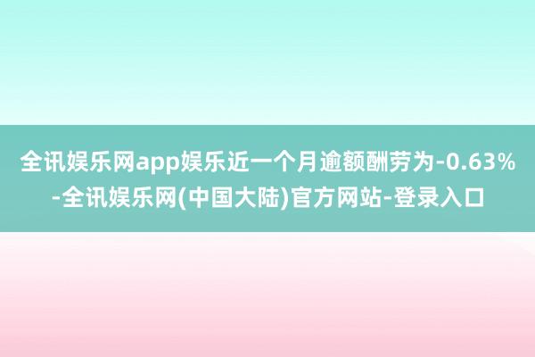 全讯娱乐网app娱乐近一个月逾额酬劳为-0.63%-全讯娱乐网(中国大陆)官方网站-登录入口