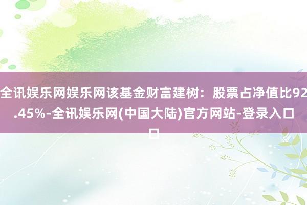 全讯娱乐网娱乐网该基金财富建树：股票占净值比92.45%-全讯娱乐网(中国大陆)官方网站-登录入口